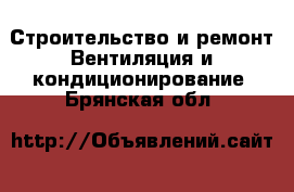 Строительство и ремонт Вентиляция и кондиционирование. Брянская обл.